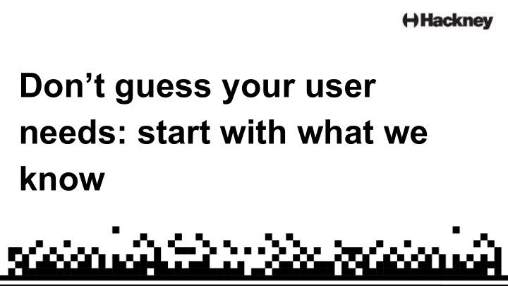 don t guess your user needs start with what we know hi