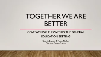 TOGETHER WE ARE  BETTER  CO-TEACHING ELLS WITHIN THE GENERAL  EDUCATION SETTING  Georgia Branson