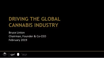 DRIVING THE GLOBAL  CANNABIS INDUSTRY  Bruce Linton  Chairman, Founder &amp; Co-CEO  February 2019