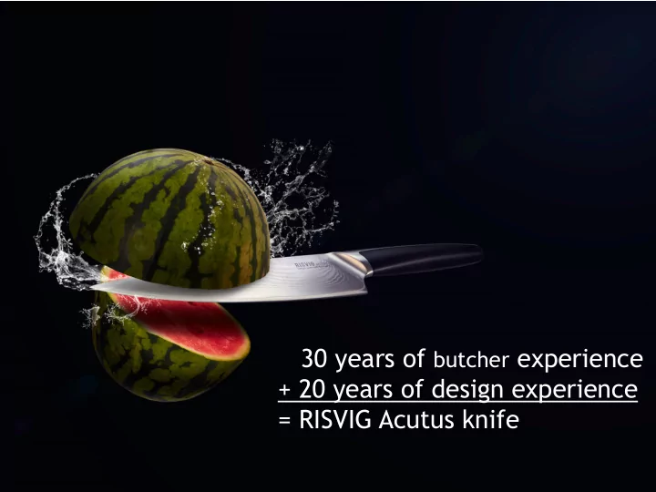 30 years of butcher experience 20 years of design