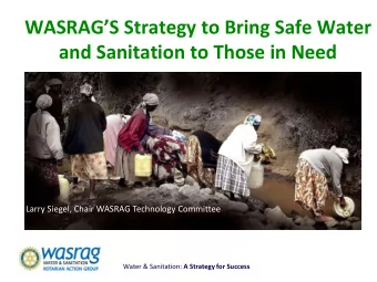 WASRAGS Strategy to Bring Safe Water  and Sanitation to Those in Need  Larry Siegel, Chair