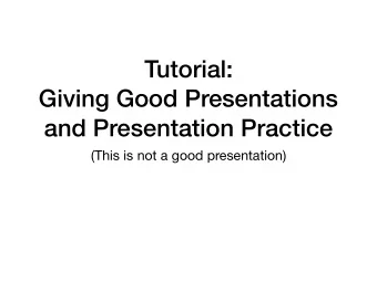 Tutorial:  Giving Good Presentations  and Presentation Practice  (This is not a good presentation)