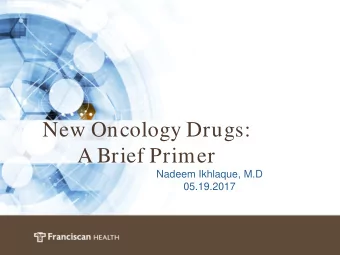 New Oncology Drugs:  PowerPoint Cover Title  A Brief Primer  Nadeem Ikhlaque, M.D  05.19.2017