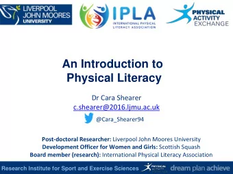 An Introduction to  Physical Literacy  Dr Cara Shearer  c.shearer@2016.ljmu.ac.uk  @Cara_Shearer94
