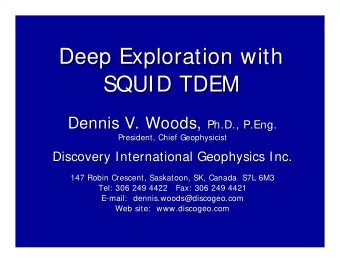 Deep Exploration with  Deep Exploration with  SQUID TDEM  SQUID TDEM Dennis V. Woods, Ph.D.,