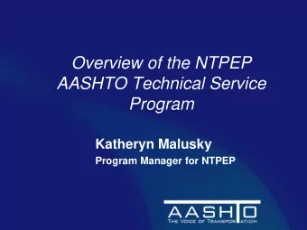 Overview of the NTPEP  AASHTO Technical Service  Program  Katheryn Malusky  Program Manager for