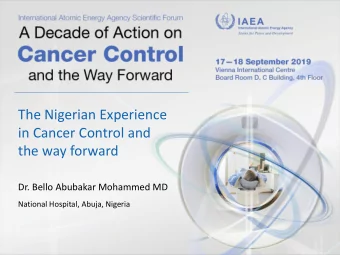 The Nigerian Experience  in Cancer Control and  the way forward  Dr. Bello Abubakar Mohammed MD