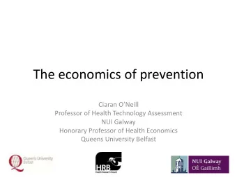 The economics of prevention Ciaran ONeill  Professor of Health Technology Assessment  NUI Galway