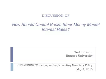 DISCUSSION OF  How Should Central Banks Steer Money Market  Interest Rates?  Todd Keister  Rutgers