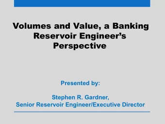 Volumes and Value, a Banking  Reservoir Engineers  Perspective  Presented by:  Stephen R.