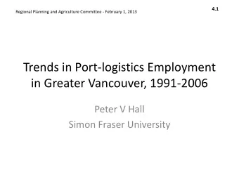 Trends in Port-logistics Employment  in Greater Vancouver, 1991-2006  Peter V Hall  Simon Fraser