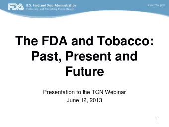 The FDA and Tobacco:  Past, Present and  Future  Presentation to the TCN Webinar  June 12, 2013  1