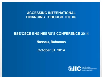 ACCESSING INTERNATIONAL  FINANCING THROUGH THE IIC BSE/CSCE ENGINEERSS CONFERENCE 2014  Nassau,