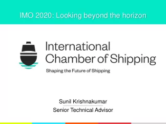 IMO 2020: Looking beyond the horizon  Sunil Krishnakumar  Senior Technical Advisor  About ICS