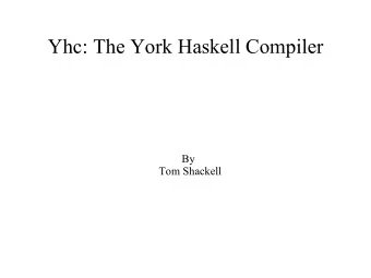 Yhc: The York Haskell Compiler  By  Tom Shackell  What?  Yhc is a rewrite of the back end of the