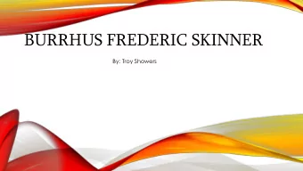 BURRHUS FREDERIC SKINNER  By: Troy Showers  BACKGROUND AND FAMILY INFO  Born in 1904  Spent