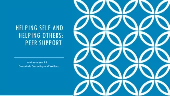 HELPING SELF AND  HELPING OTHERS:  PEER SUPPORT  Andrea Myers BS  Crosswinds Counseling and