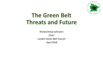 The Green Belt  Threats and Future  Richard Knox-Johnston  Chair  London Green Belt Council  April