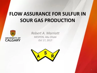 FLOW ASSURANCE FOR SULFUR IN  SOUR GAS PRODUCTION  Robert A. Marriott  MESPON, Abu Dhabi Oct 17,