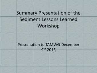 Summary Presentation of the  Sediment Lessons Learned  Workshop  Presentation to TAMWG-December 9