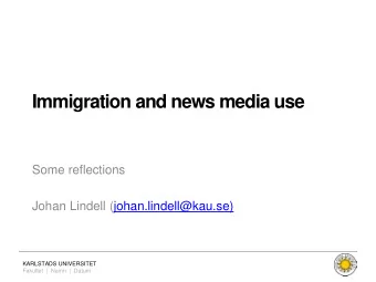 Immigration and news media use  Some reflections  Johan Lindell (johan.lindell@kau.se)  KARLSTADS