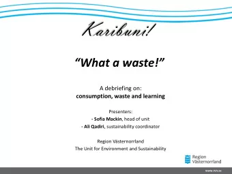 Karibuni!  What a waste!  A debriefing on:  consumption, waste and learning  Presenters: -