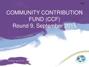 COMMUNITY CONTRIBUTION  FUND (CCF)  Round 9, September 2015  TA11  CCF Summary 2011 -2015  Round