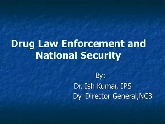 Drug Law Enforcement and  National Security  By:  Dr. Ish Kumar, IPS  Dy. Director General,NCB