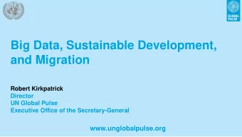 Big Data, Sustainable Development,  and Migration  Robert Kirkpatrick  Director  UN Global Pulse