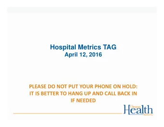 Hospital Metrics TAG  April 12, 2016 PLEASE DO NOT PUT YOUR PHONE ON HOLD: IT IS BETTER TO HANG UP