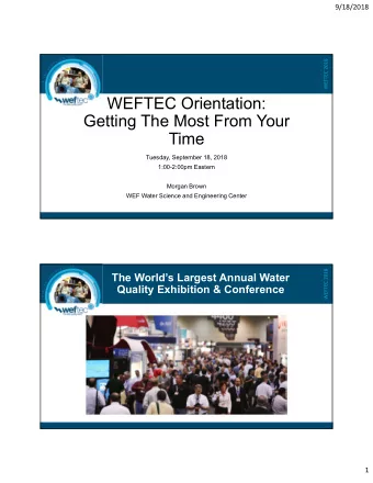 WEFTEC Orientation:  Getting The Most From Your  Time  Tuesday, September 18, 2018  1:00-2:00pm