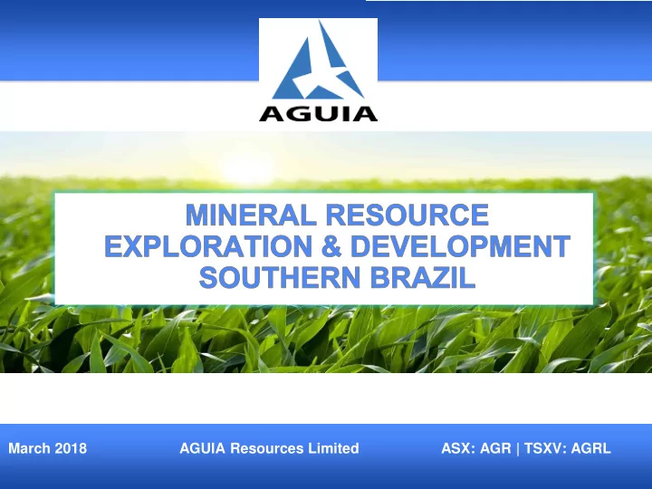 march 2018 aguia resources limited asx agr tsxv agrl