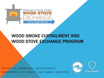 WOOD SMOKE CURTAILMENT AND  WOOD STOVE EXCHANGE PROGRAM  O F F I C E  O F  C O M M U N I T Y  D E V