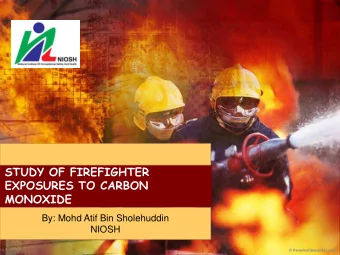 STUDY OF FIREFIGHTER  EXPOSURES TO CARBON  MONOXIDE  By: Mohd Atif Bin Sholehuddin  NIOSH  I
