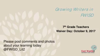 Growing Writers in  FWISD 7 th Grade Teachers  Waiver Day: October 9, 2017  Please post comments