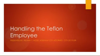 Handling the Teflon  Employee  PRESENTED BY: REGINA Y. MOSS, ASSISTANT CITY ATTORNEY, CITY OF TYLER