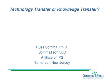 Technology Transfer or Knowledge Transfer?  Russ Somma, Ph.D.  SommaTech,LLC  Affiliate of IPS