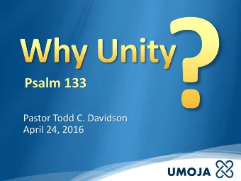 Psalm 133  Pastor Todd C. Davidson  April 24, 2016  UMOJA  PSALM 133  If it is good and pleasant