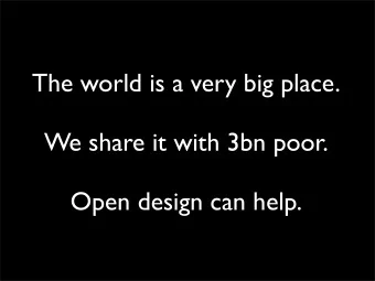The world is a very big place.  We share it with 3bn poor.  Open design can help.  Vinay Gupta