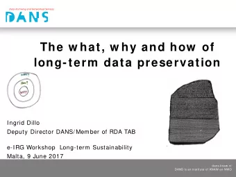 The w hat, w hy and how  of  long-term  data preservation  Ingrid Dillo  Deputy Director DANS/