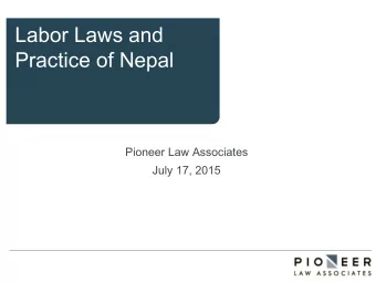 Labor Laws and  Practice of Nepal  Pioneer Law Associates  July 17, 2015  1. Related Legislation