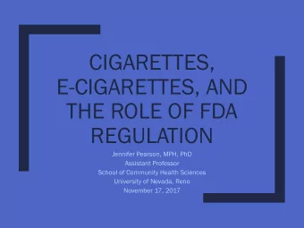 CIGARETTES,  E-CIGARETTES, AND  THE ROLE OF FDA  REGULATION  Jennifer Pearson, MPH, PhD  Assistant