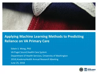 Applying Machine Learning Methods to Predicting  Reliance on VA Primary Care  Edwin S. Wong, PhD