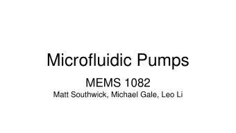 Microfluidic Pumps  MEMS 1082  Matt Southwick, Michael Gale, Leo Li  Pump Mechanisms