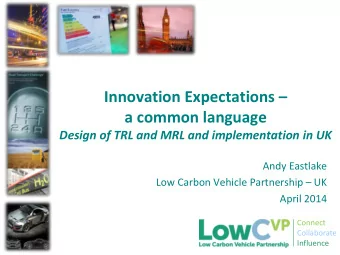 a common language  Design of TRL and MRL and implementation in UK  Andy Eastlake Low Carbon Vehicle