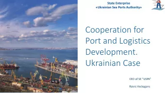 Port and Logistics  Development.  Ukrainian Case CEO of SE USPA  Raivis Veckagans  Ukraine: