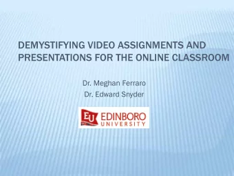 DEMYSTIFYING VIDEO ASSIGNMENTS AND  PRESENTATIONS FOR THE ONLINE CLASSROOM  Dr. Meghan Ferraro  Dr.