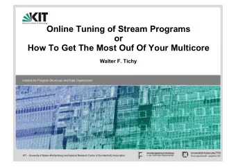Online Tuning of Stream Programs  or  How To Get The Most Ouf Of Your Multicore  Walter F. Tichy