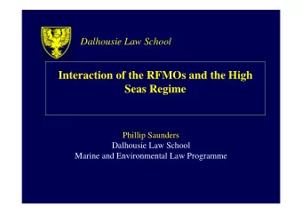Interaction of the RFMOs and the High  Seas Regime  Phillip Saunders  Dalhousie Law School  Marine
