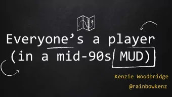 Everyones a player  (in a mid-90s MUD)  Kenzie Woodbridge  @rainbowkenz  Let me tell you what